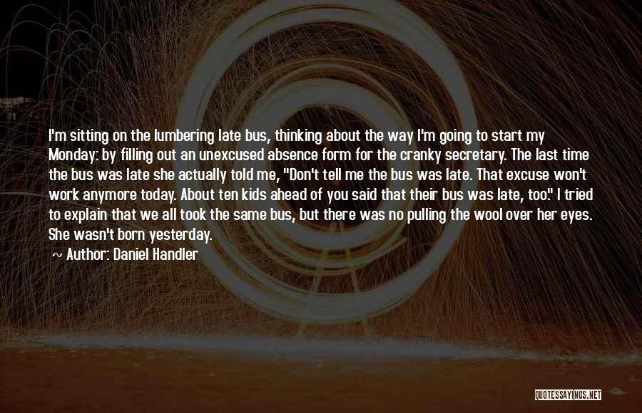 Daniel Handler Quotes: I'm Sitting On The Lumbering Late Bus, Thinking About The Way I'm Going To Start My Monday: By Filling Out