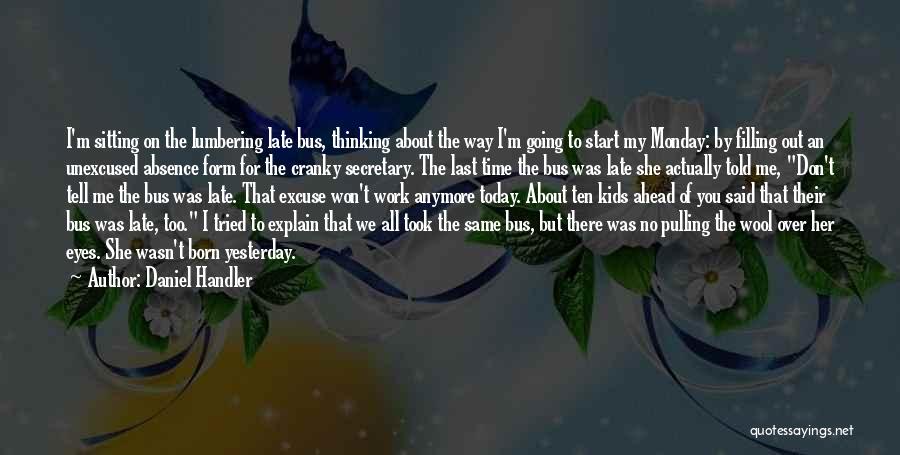 Daniel Handler Quotes: I'm Sitting On The Lumbering Late Bus, Thinking About The Way I'm Going To Start My Monday: By Filling Out