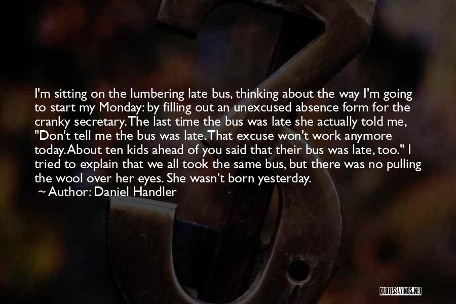 Daniel Handler Quotes: I'm Sitting On The Lumbering Late Bus, Thinking About The Way I'm Going To Start My Monday: By Filling Out