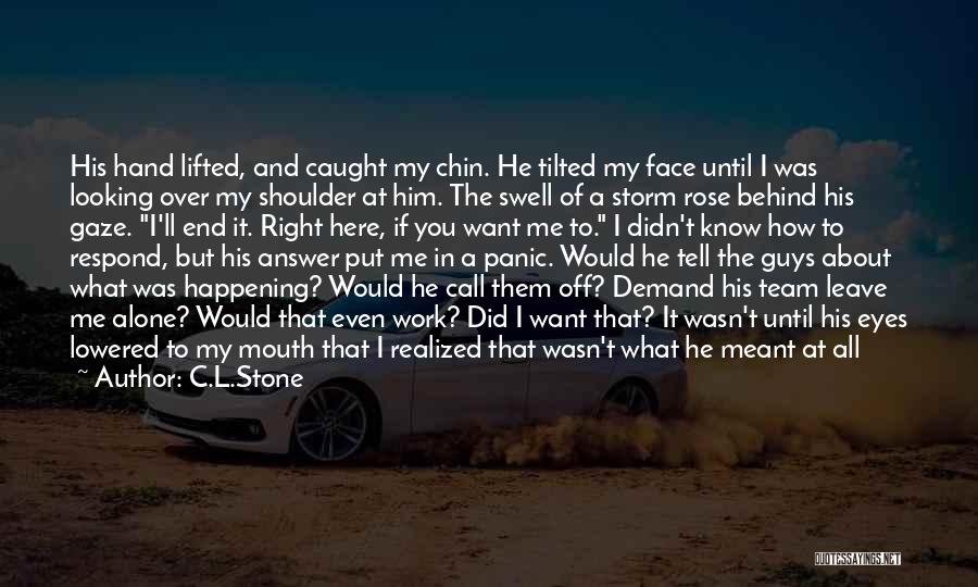 C.L.Stone Quotes: His Hand Lifted, And Caught My Chin. He Tilted My Face Until I Was Looking Over My Shoulder At Him.