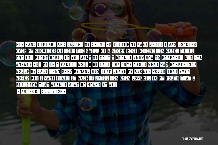 C.L.Stone Quotes: His Hand Lifted, And Caught My Chin. He Tilted My Face Until I Was Looking Over My Shoulder At Him.