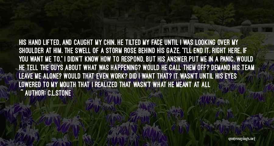 C.L.Stone Quotes: His Hand Lifted, And Caught My Chin. He Tilted My Face Until I Was Looking Over My Shoulder At Him.