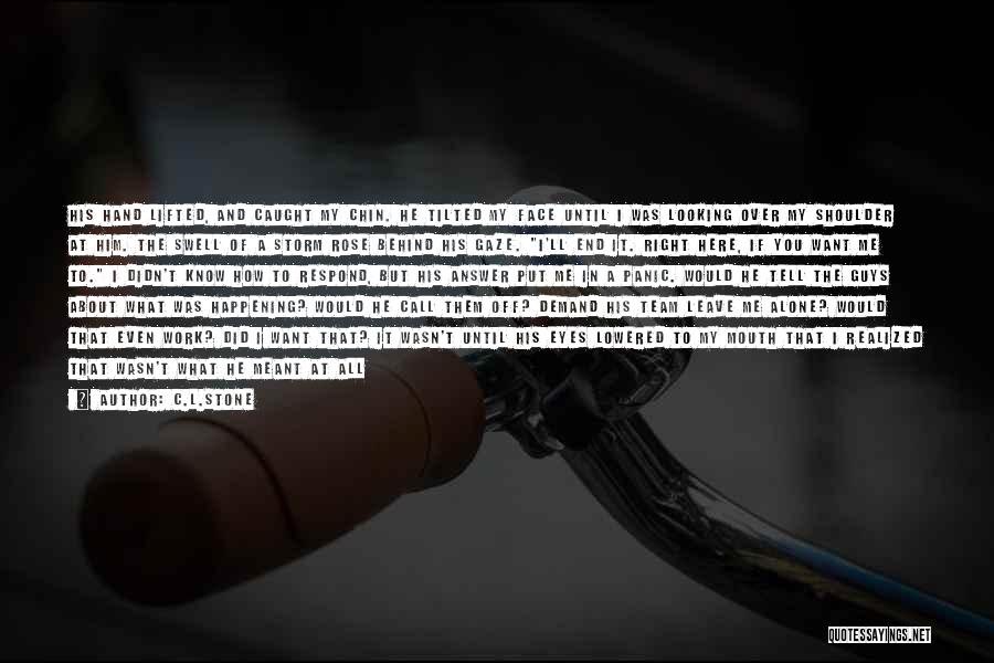 C.L.Stone Quotes: His Hand Lifted, And Caught My Chin. He Tilted My Face Until I Was Looking Over My Shoulder At Him.