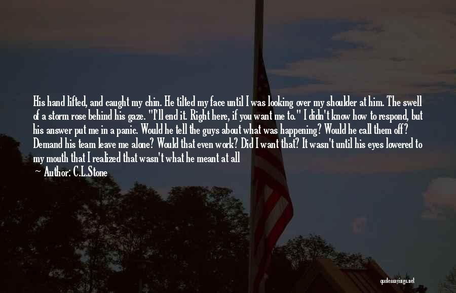 C.L.Stone Quotes: His Hand Lifted, And Caught My Chin. He Tilted My Face Until I Was Looking Over My Shoulder At Him.