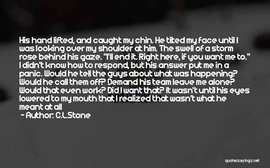 C.L.Stone Quotes: His Hand Lifted, And Caught My Chin. He Tilted My Face Until I Was Looking Over My Shoulder At Him.