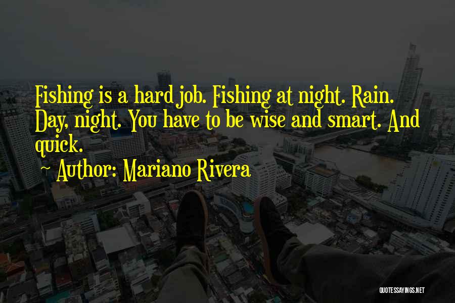 Mariano Rivera Quotes: Fishing Is A Hard Job. Fishing At Night. Rain. Day, Night. You Have To Be Wise And Smart. And Quick.