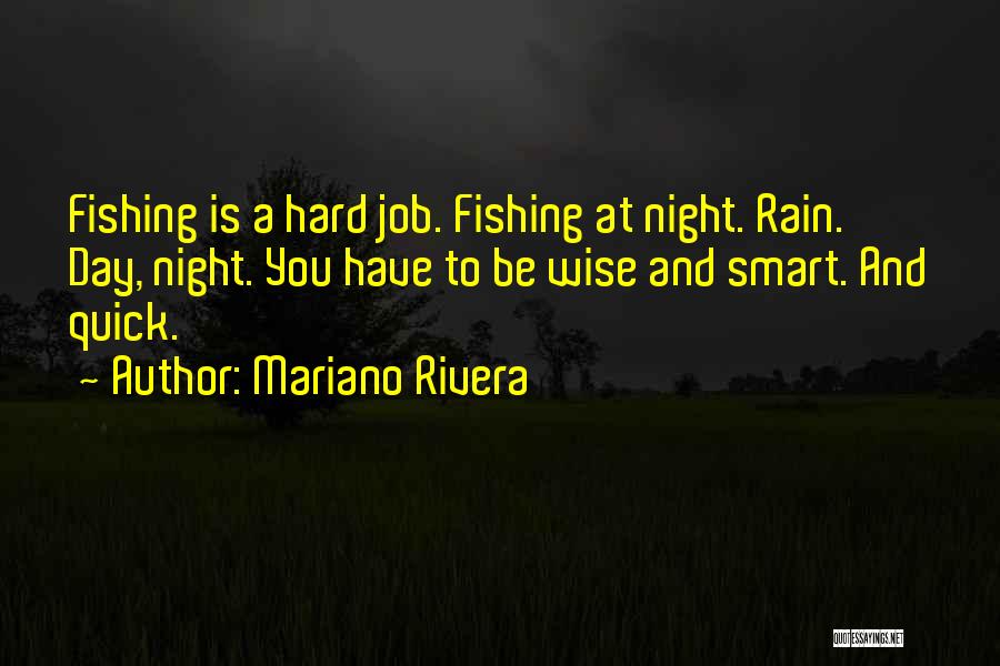 Mariano Rivera Quotes: Fishing Is A Hard Job. Fishing At Night. Rain. Day, Night. You Have To Be Wise And Smart. And Quick.