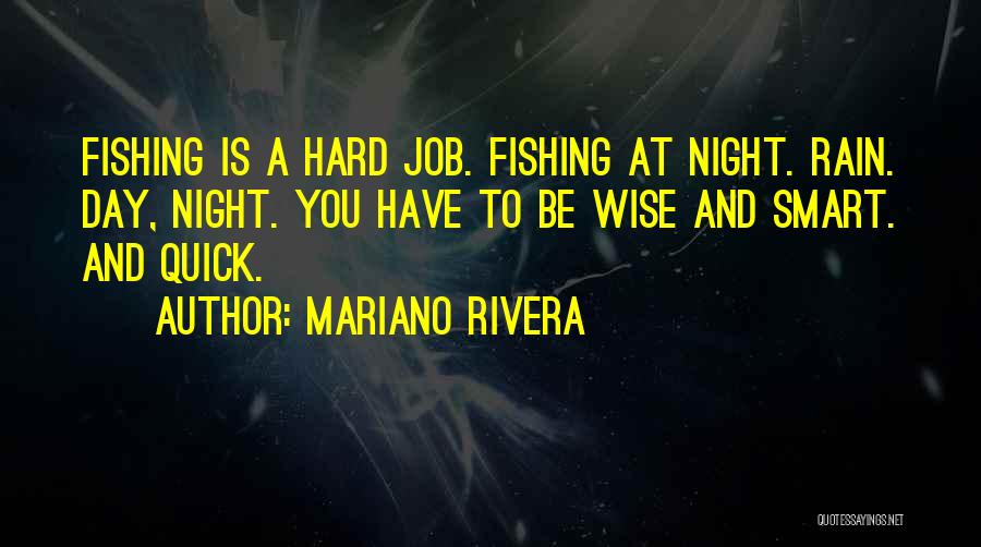 Mariano Rivera Quotes: Fishing Is A Hard Job. Fishing At Night. Rain. Day, Night. You Have To Be Wise And Smart. And Quick.