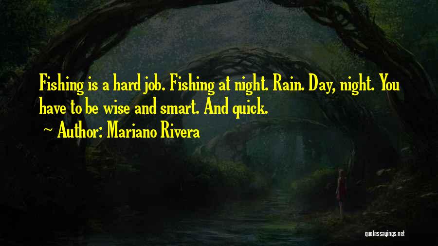 Mariano Rivera Quotes: Fishing Is A Hard Job. Fishing At Night. Rain. Day, Night. You Have To Be Wise And Smart. And Quick.