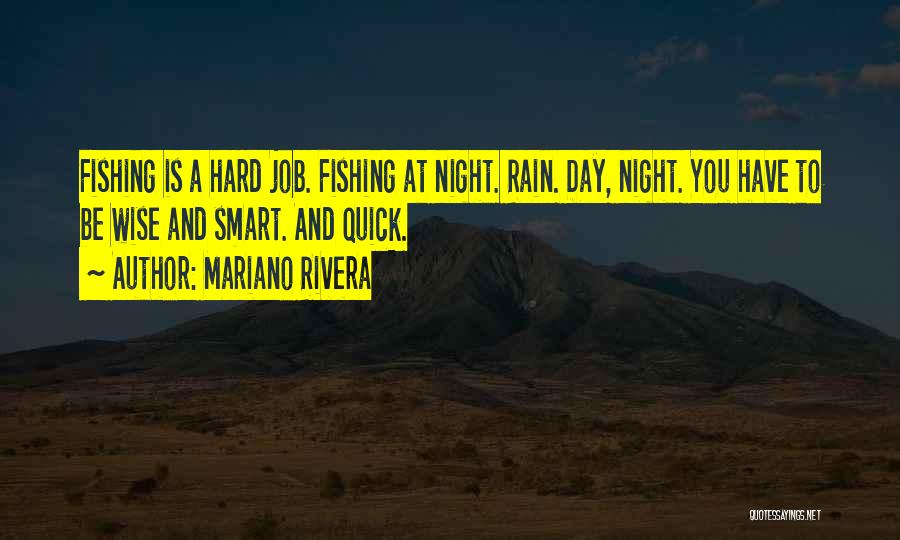 Mariano Rivera Quotes: Fishing Is A Hard Job. Fishing At Night. Rain. Day, Night. You Have To Be Wise And Smart. And Quick.