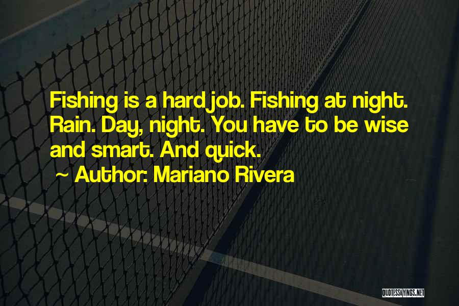 Mariano Rivera Quotes: Fishing Is A Hard Job. Fishing At Night. Rain. Day, Night. You Have To Be Wise And Smart. And Quick.