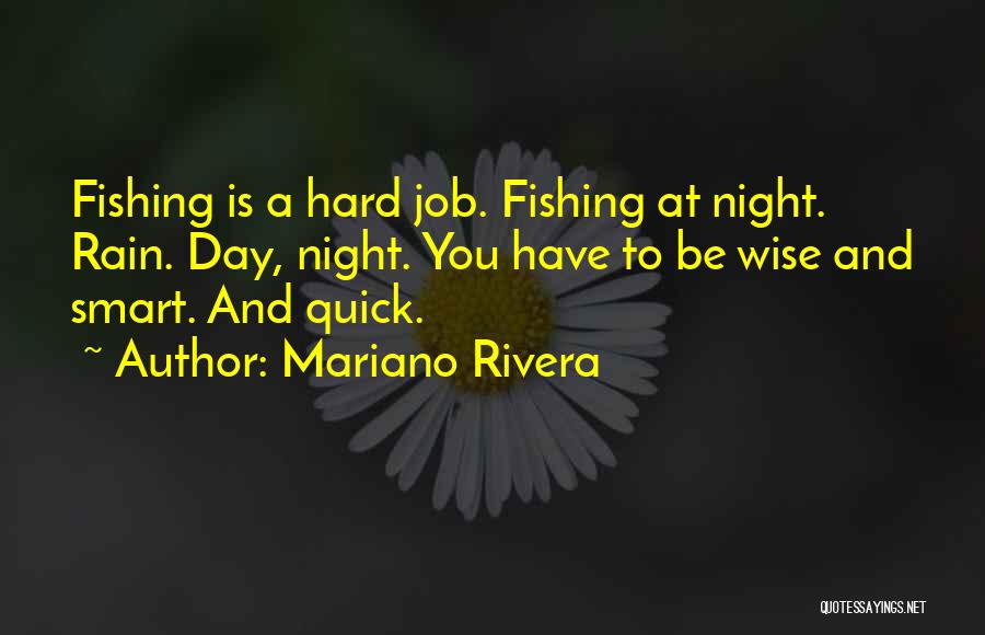 Mariano Rivera Quotes: Fishing Is A Hard Job. Fishing At Night. Rain. Day, Night. You Have To Be Wise And Smart. And Quick.