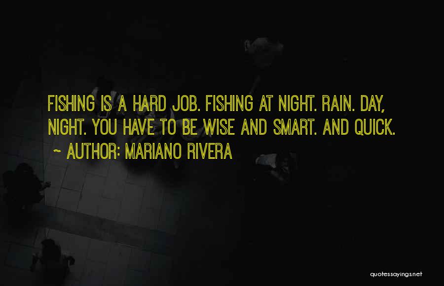 Mariano Rivera Quotes: Fishing Is A Hard Job. Fishing At Night. Rain. Day, Night. You Have To Be Wise And Smart. And Quick.