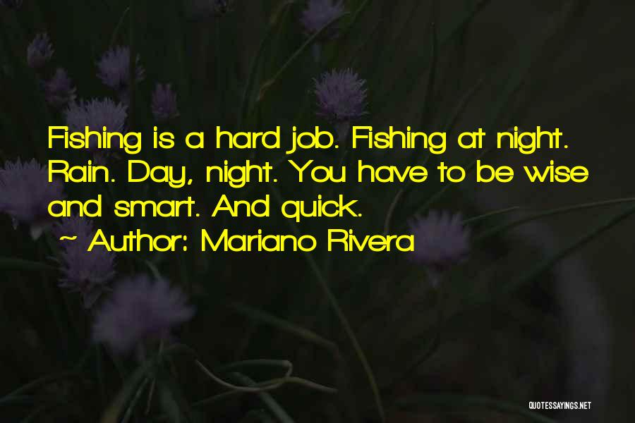 Mariano Rivera Quotes: Fishing Is A Hard Job. Fishing At Night. Rain. Day, Night. You Have To Be Wise And Smart. And Quick.