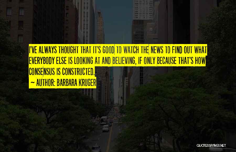 Barbara Kruger Quotes: I've Always Thought That It's Good To Watch The News To Find Out What Everybody Else Is Looking At And