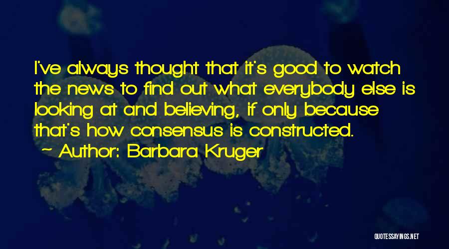 Barbara Kruger Quotes: I've Always Thought That It's Good To Watch The News To Find Out What Everybody Else Is Looking At And