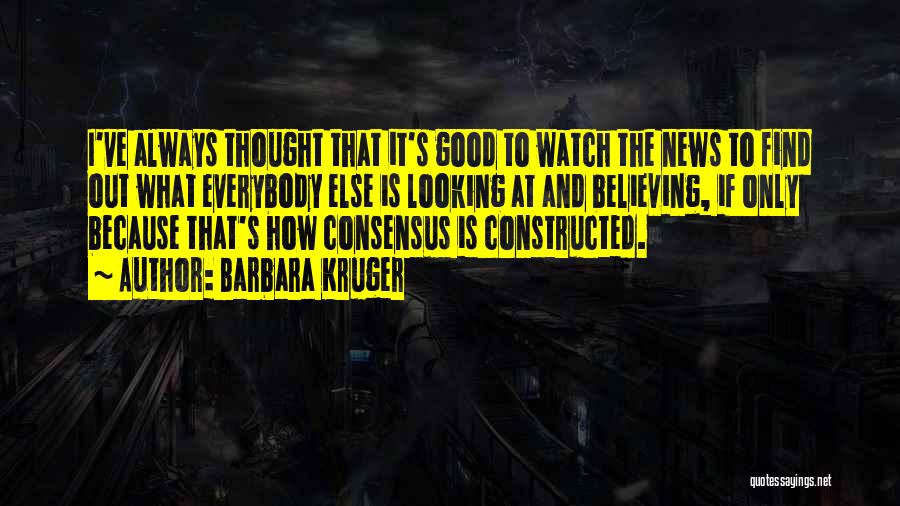 Barbara Kruger Quotes: I've Always Thought That It's Good To Watch The News To Find Out What Everybody Else Is Looking At And