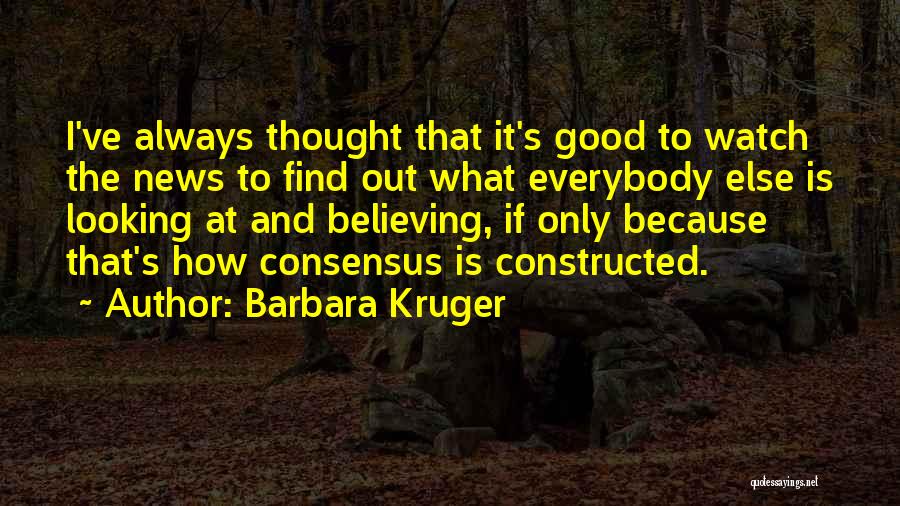 Barbara Kruger Quotes: I've Always Thought That It's Good To Watch The News To Find Out What Everybody Else Is Looking At And