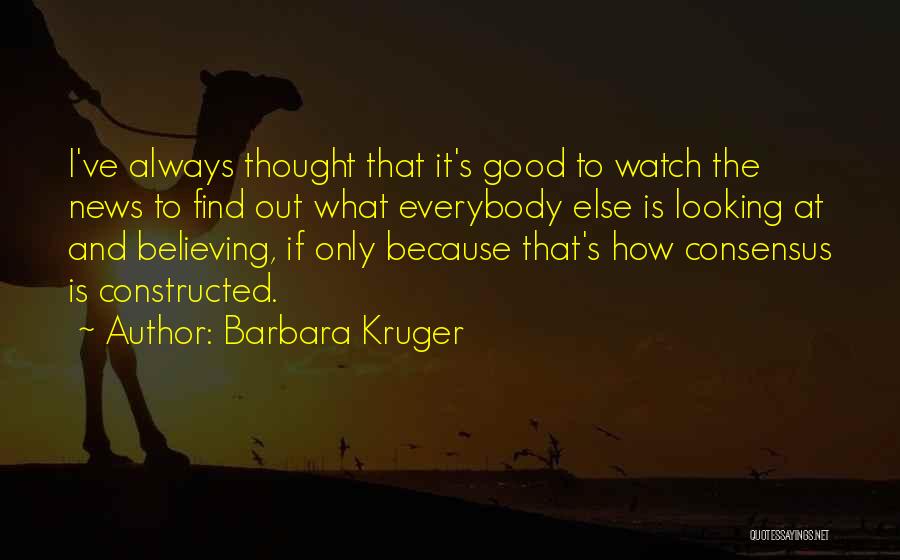 Barbara Kruger Quotes: I've Always Thought That It's Good To Watch The News To Find Out What Everybody Else Is Looking At And