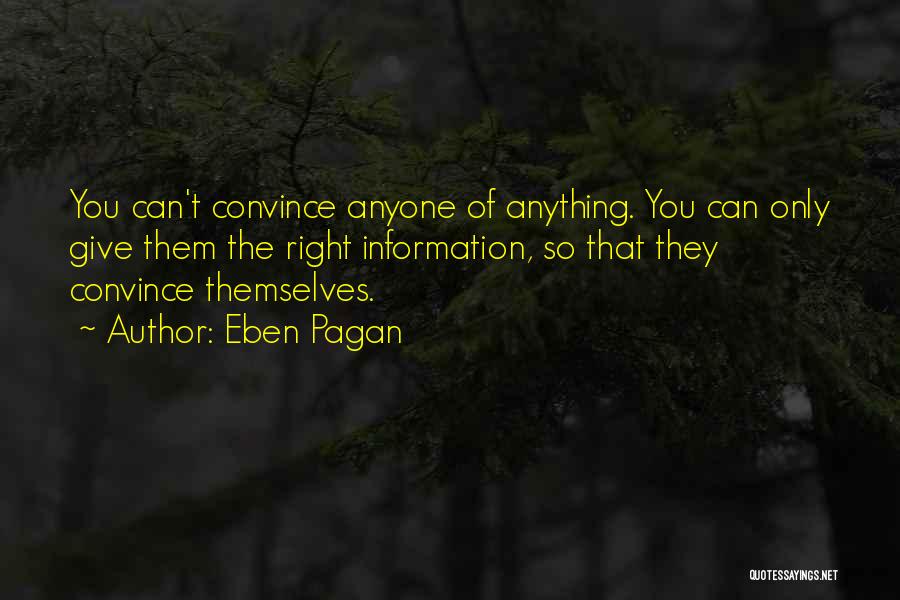 Eben Pagan Quotes: You Can't Convince Anyone Of Anything. You Can Only Give Them The Right Information, So That They Convince Themselves.