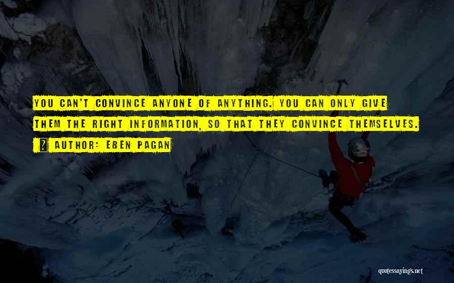 Eben Pagan Quotes: You Can't Convince Anyone Of Anything. You Can Only Give Them The Right Information, So That They Convince Themselves.