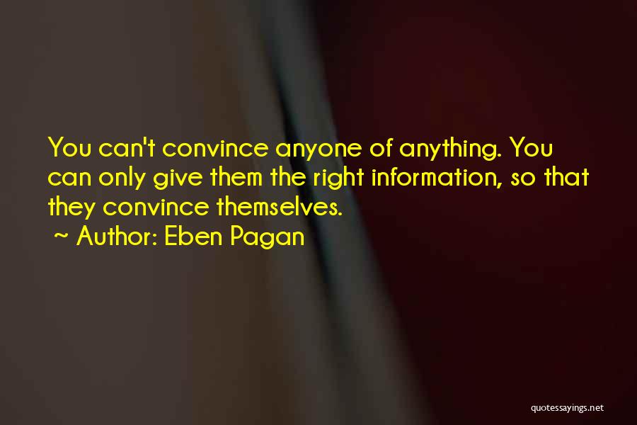 Eben Pagan Quotes: You Can't Convince Anyone Of Anything. You Can Only Give Them The Right Information, So That They Convince Themselves.