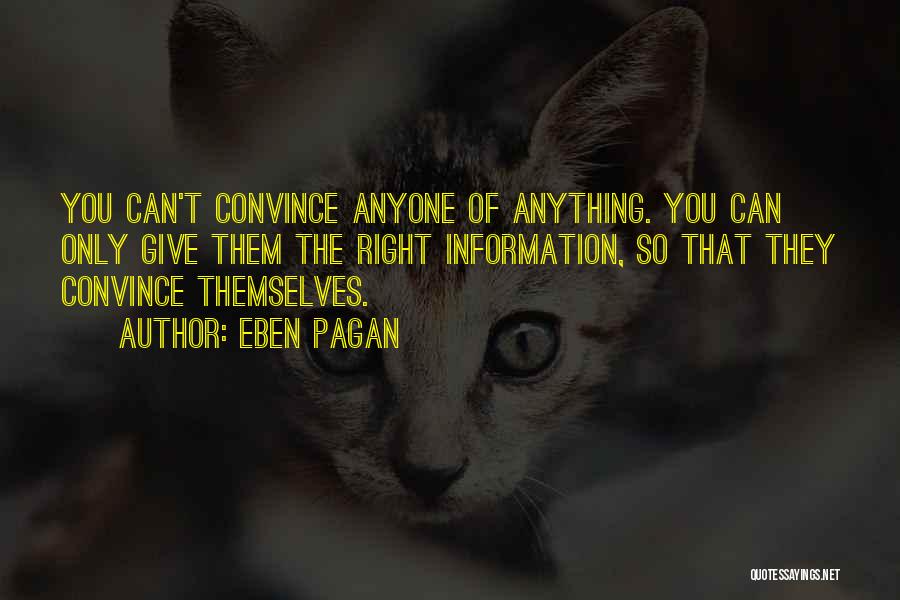 Eben Pagan Quotes: You Can't Convince Anyone Of Anything. You Can Only Give Them The Right Information, So That They Convince Themselves.