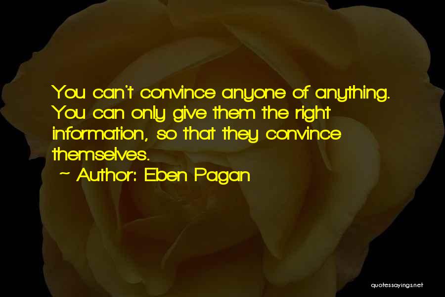 Eben Pagan Quotes: You Can't Convince Anyone Of Anything. You Can Only Give Them The Right Information, So That They Convince Themselves.