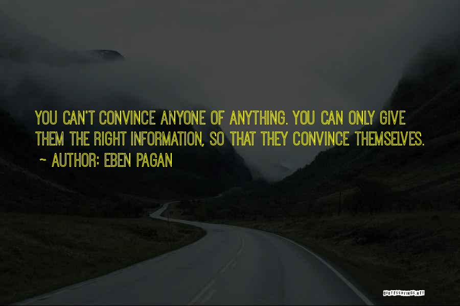 Eben Pagan Quotes: You Can't Convince Anyone Of Anything. You Can Only Give Them The Right Information, So That They Convince Themselves.