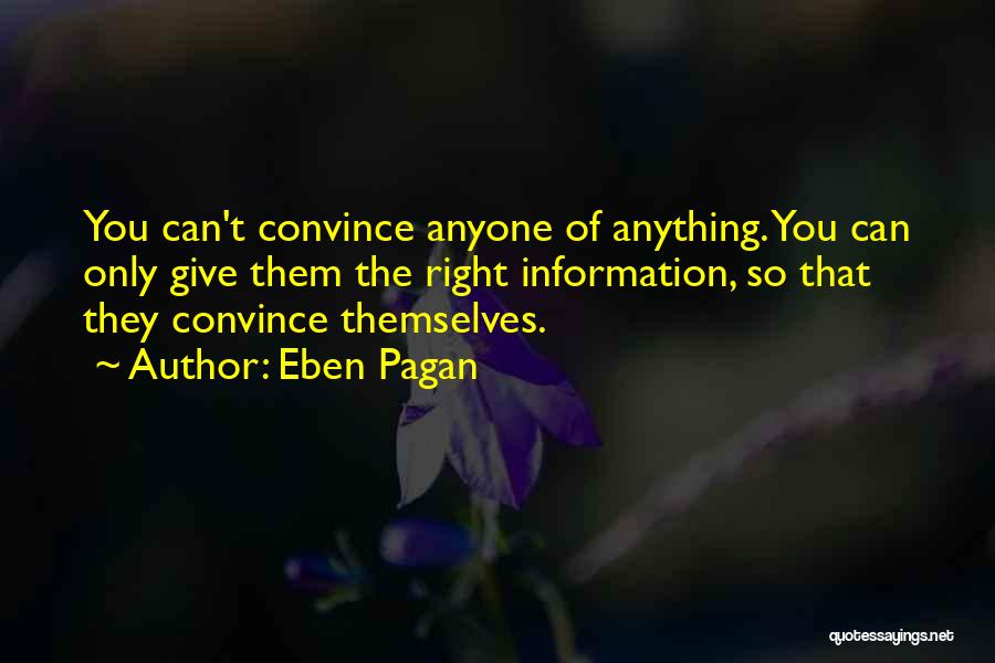 Eben Pagan Quotes: You Can't Convince Anyone Of Anything. You Can Only Give Them The Right Information, So That They Convince Themselves.