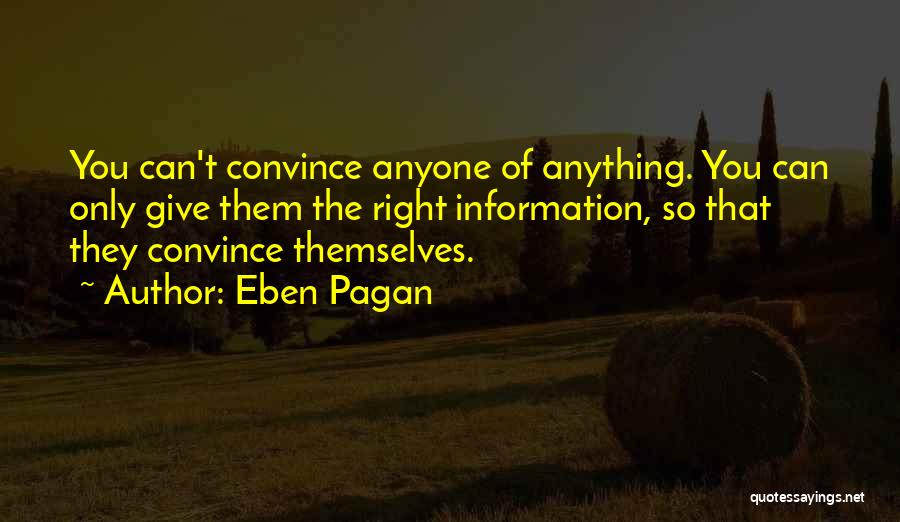 Eben Pagan Quotes: You Can't Convince Anyone Of Anything. You Can Only Give Them The Right Information, So That They Convince Themselves.