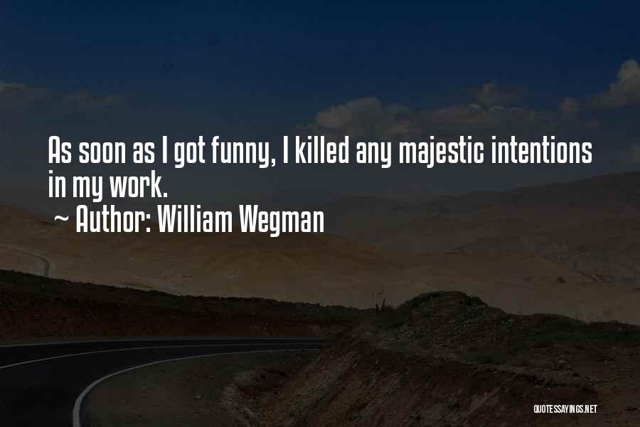 William Wegman Quotes: As Soon As I Got Funny, I Killed Any Majestic Intentions In My Work.