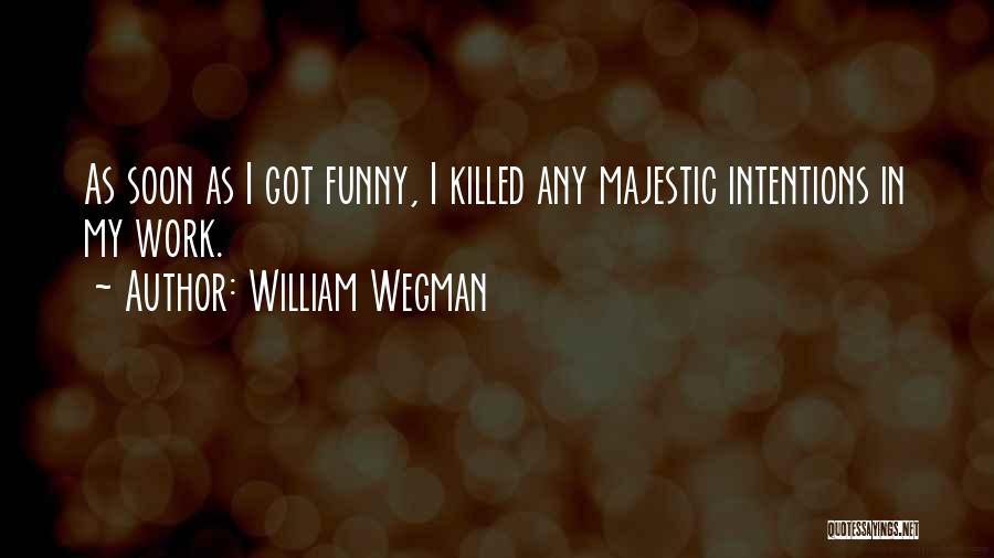 William Wegman Quotes: As Soon As I Got Funny, I Killed Any Majestic Intentions In My Work.
