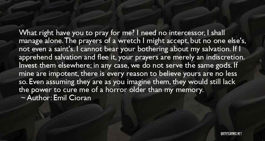 Emil Cioran Quotes: What Right Have You To Pray For Me? I Need No Intercessor, I Shall Manage Alone. The Prayers Of A