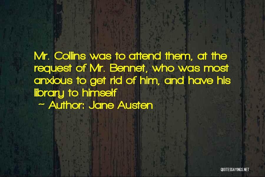 Jane Austen Quotes: Mr. Collins Was To Attend Them, At The Request Of Mr. Bennet, Who Was Most Anxious To Get Rid Of