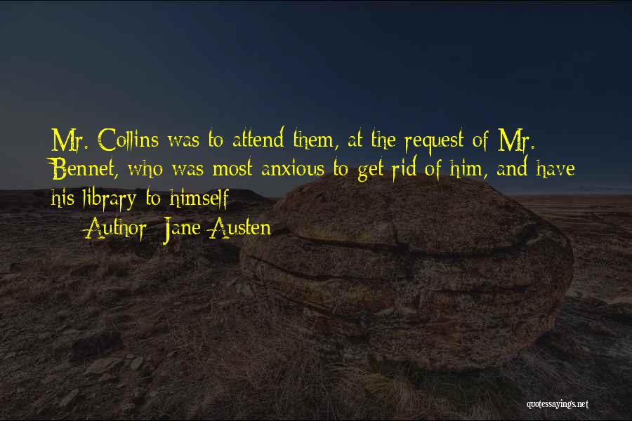 Jane Austen Quotes: Mr. Collins Was To Attend Them, At The Request Of Mr. Bennet, Who Was Most Anxious To Get Rid Of