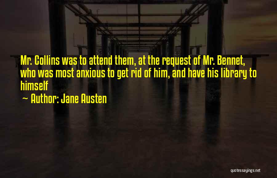 Jane Austen Quotes: Mr. Collins Was To Attend Them, At The Request Of Mr. Bennet, Who Was Most Anxious To Get Rid Of