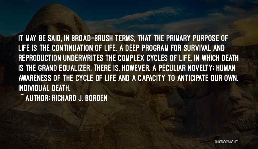 Richard J. Borden Quotes: It May Be Said, In Broad-brush Terms, That The Primary Purpose Of Life Is The Continuation Of Life. A Deep
