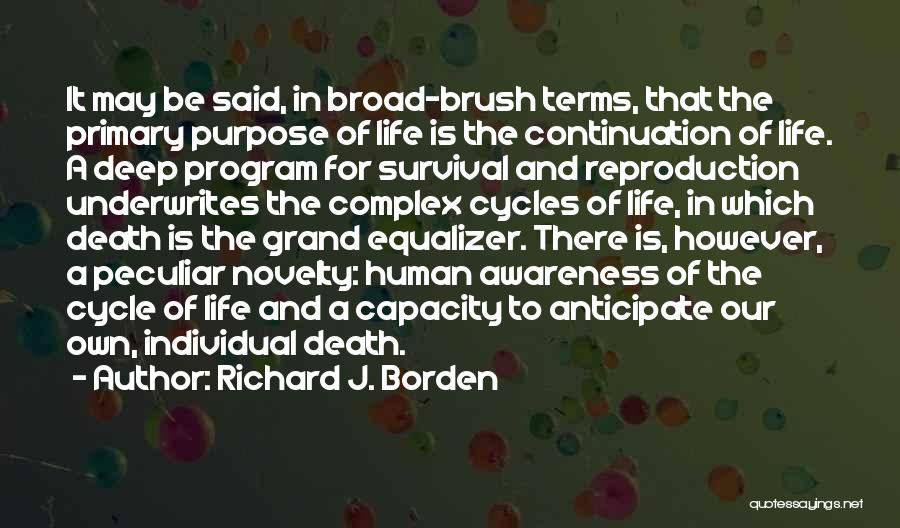 Richard J. Borden Quotes: It May Be Said, In Broad-brush Terms, That The Primary Purpose Of Life Is The Continuation Of Life. A Deep