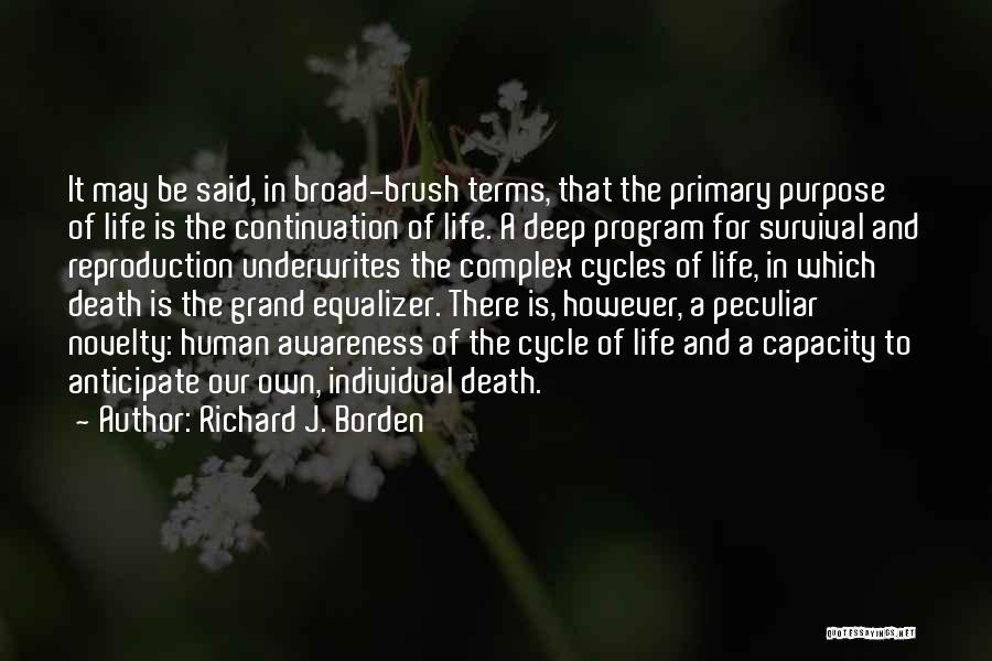 Richard J. Borden Quotes: It May Be Said, In Broad-brush Terms, That The Primary Purpose Of Life Is The Continuation Of Life. A Deep
