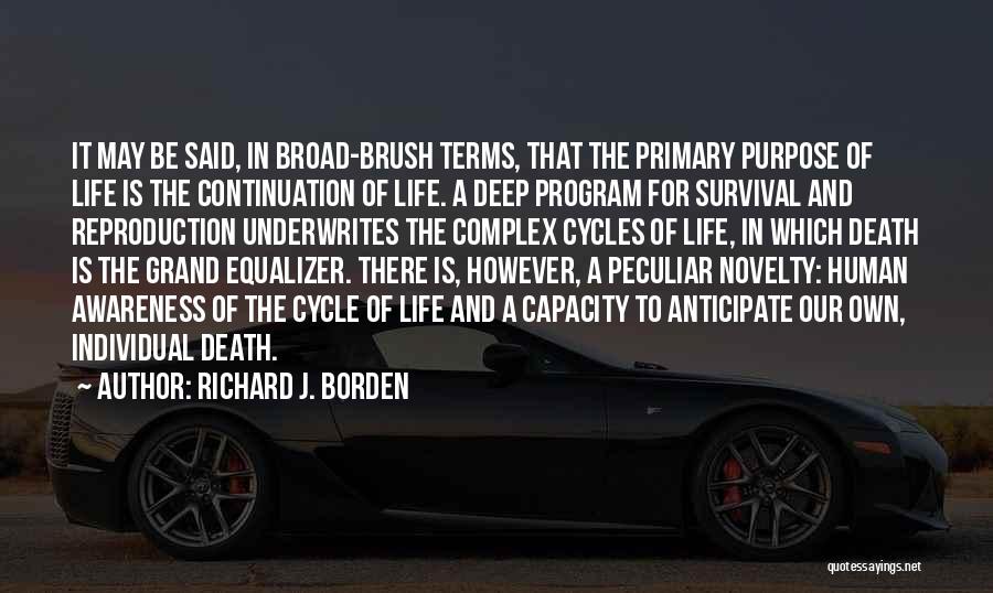Richard J. Borden Quotes: It May Be Said, In Broad-brush Terms, That The Primary Purpose Of Life Is The Continuation Of Life. A Deep