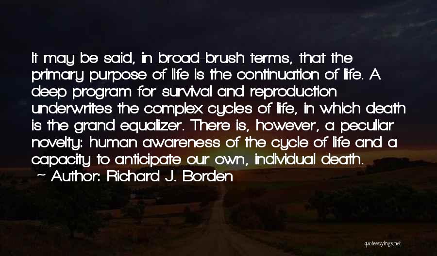 Richard J. Borden Quotes: It May Be Said, In Broad-brush Terms, That The Primary Purpose Of Life Is The Continuation Of Life. A Deep