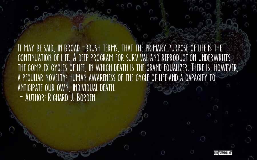 Richard J. Borden Quotes: It May Be Said, In Broad-brush Terms, That The Primary Purpose Of Life Is The Continuation Of Life. A Deep