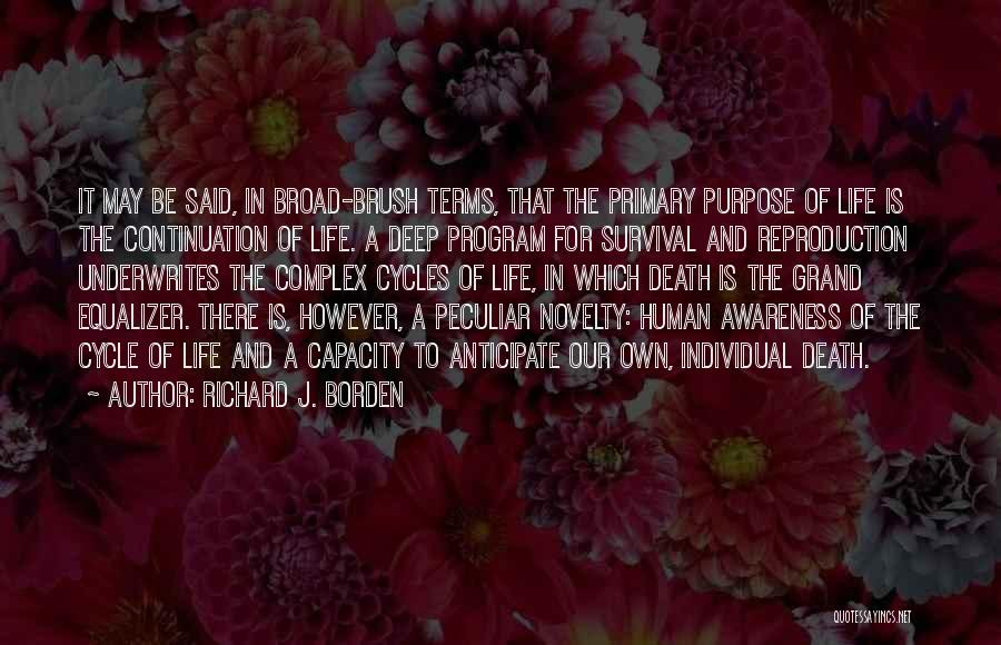 Richard J. Borden Quotes: It May Be Said, In Broad-brush Terms, That The Primary Purpose Of Life Is The Continuation Of Life. A Deep