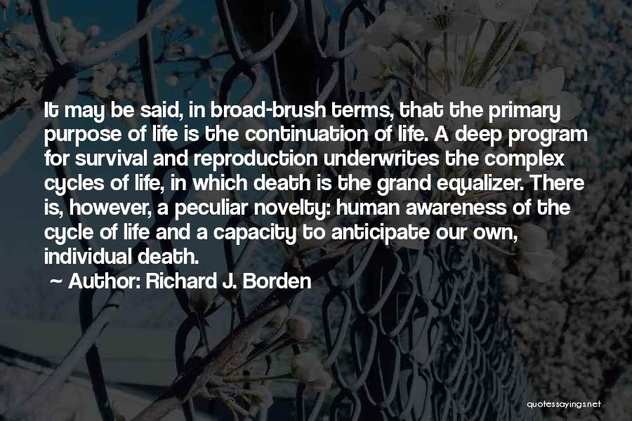 Richard J. Borden Quotes: It May Be Said, In Broad-brush Terms, That The Primary Purpose Of Life Is The Continuation Of Life. A Deep
