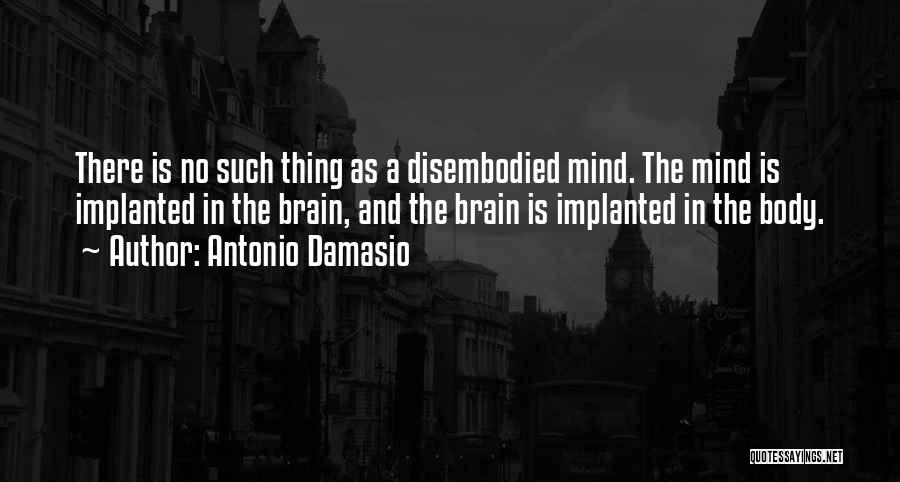 Antonio Damasio Quotes: There Is No Such Thing As A Disembodied Mind. The Mind Is Implanted In The Brain, And The Brain Is