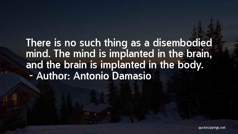 Antonio Damasio Quotes: There Is No Such Thing As A Disembodied Mind. The Mind Is Implanted In The Brain, And The Brain Is