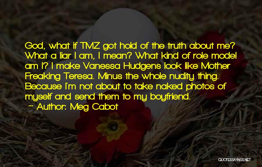 Meg Cabot Quotes: God, What If Tmz Got Hold Of The Truth About Me? What A Liar I Am, I Mean? What Kind