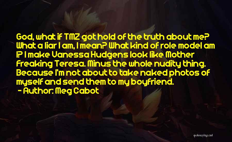 Meg Cabot Quotes: God, What If Tmz Got Hold Of The Truth About Me? What A Liar I Am, I Mean? What Kind