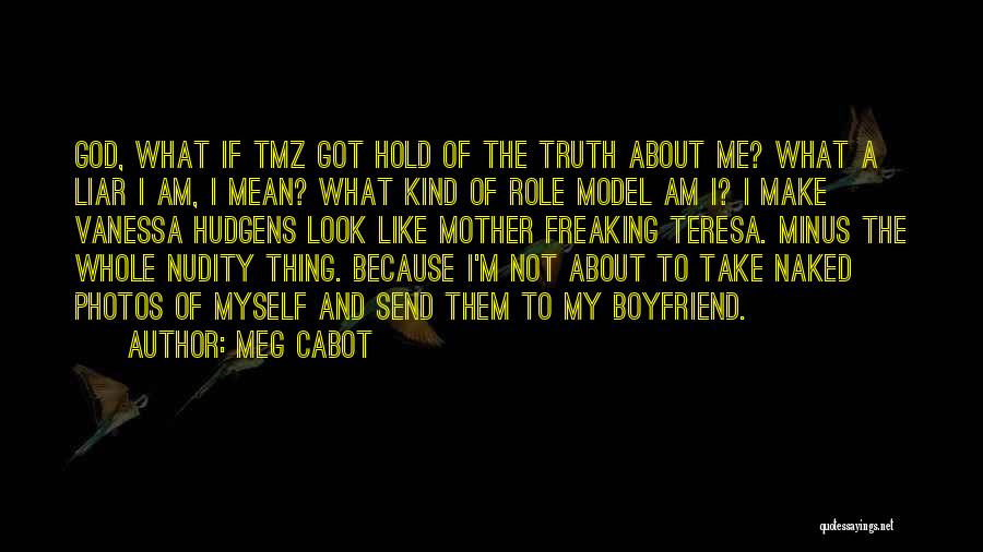 Meg Cabot Quotes: God, What If Tmz Got Hold Of The Truth About Me? What A Liar I Am, I Mean? What Kind